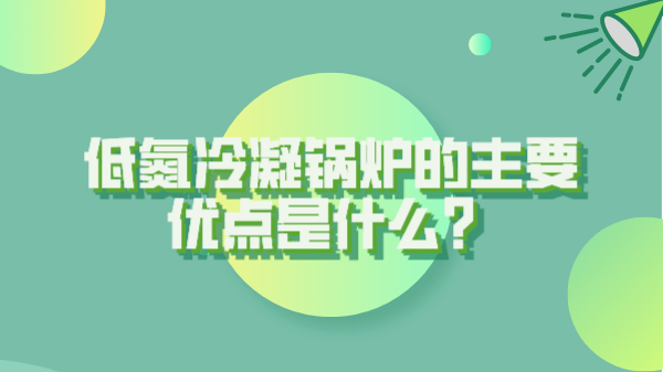 低氮冷凝鍋爐的主要優點是什么？