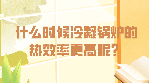 什么時(shí)候冷凝鍋爐的熱效率更高呢？